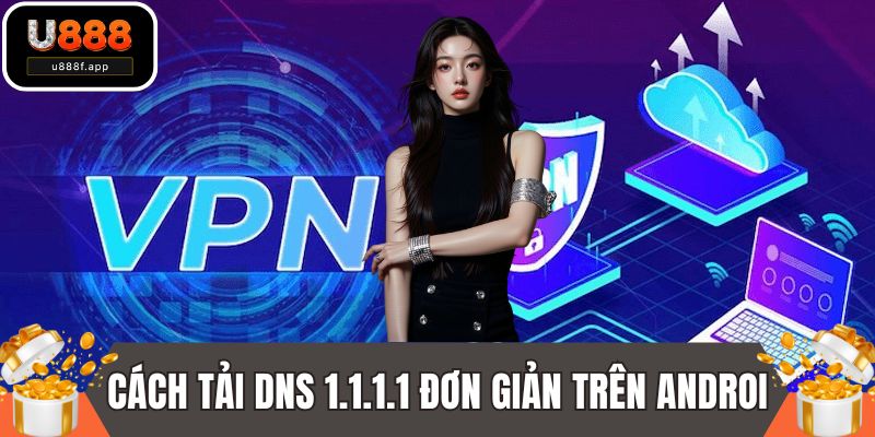 Cách tải DNS 1.1.1.1 đơn giản trên Androi