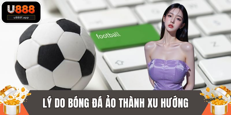 Khám phá lý do bóng đá ảo trở thành xu hướng