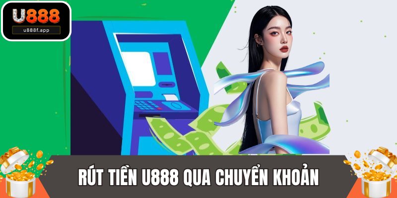 Phương thức rút tiền U888 qua chuyển khoản ngân hàng
