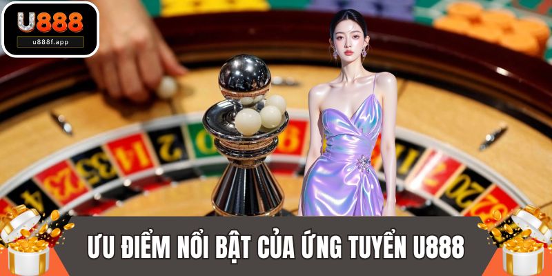 Ưu điểm nổi bật của ứng tuyển U888
